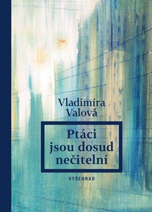 Vladimíra Valová: Ptáci jsou dosud nečitelní