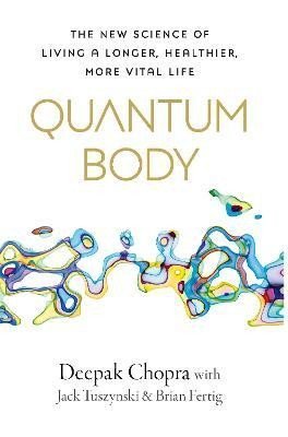 Chopra Deepak: Quantum Body: The New Science of Living a Longer, Healthier, More Vital Lif