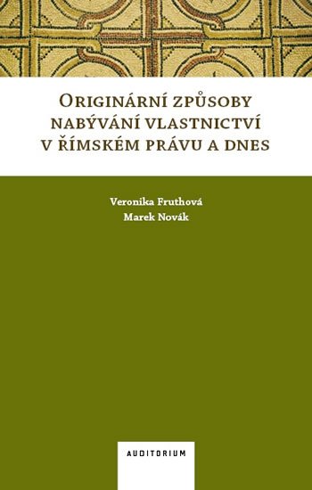 Fruthová Veronika: Originární způsoby nabývání vlastnictví v římském právu a dnes