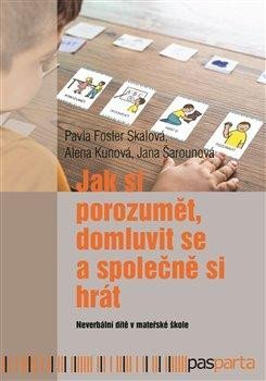 Foster Skálová Pavla, Kunová Alena, Šarounová Jana: Jak si porozumět, domluvit se a společně si hrát - Neverbální dítě v mateřs