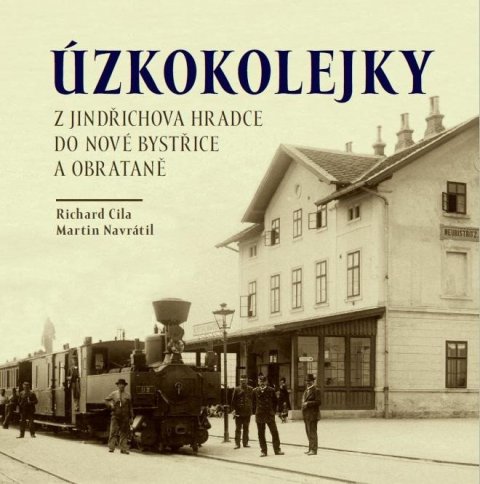 Navrátil Martin: Úzkokolejky z Jindřichova Hradce do Nové Bystřice a Obrataně