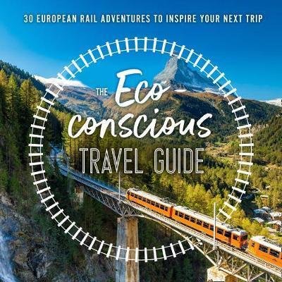 Wilson-Powell Georgina: The Eco-Conscious Travel Guide : 30 European Rail Adventures to Inspire You