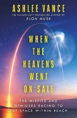 Vance Ashlee: When The Heavens Went On Sale: The Misfits and Geniuses Racing to Put Space