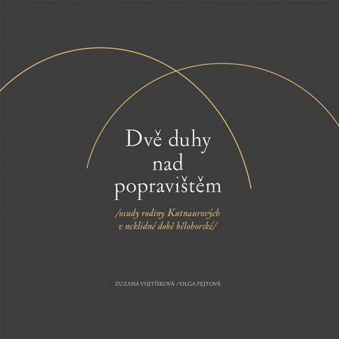 Vojtíšková Zuzana, Fejtová Olga: Dvě duhy nad popravištěm /osudy rodiny Kutnaurových v neklidné době bělohor