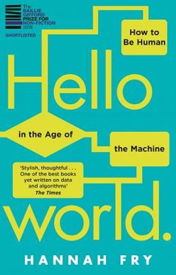 Fry Hannah: Hello World : How to be Human in the Age of the Machine