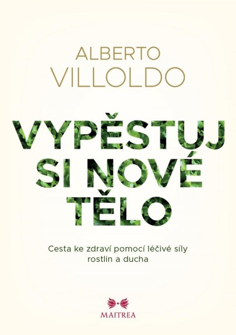 Villoldo Alberto: Vypěstuj si nové tělo - Cesta ke zdraví pomocí léčivé síly rostlin a ducha