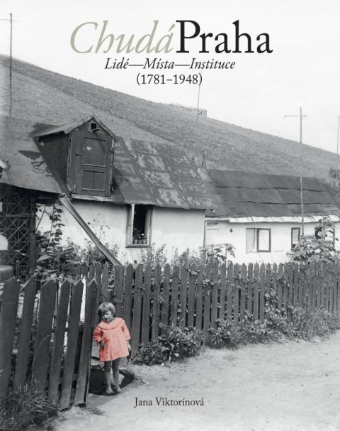 Viktorínová Jana: Chudá Praha: Lidé - Místa - Instituce (1781-1948)