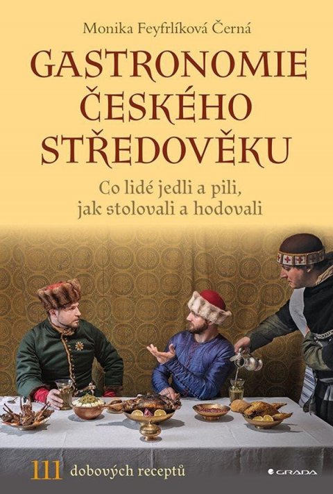 Černá-Feyfrlíková Monika: Gastronomie českého středověku - Co lidé jedli a pili, jak stolovali a hodo