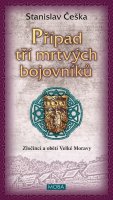 Češka Stanislav: Případ tří mrtvých bojovníků - Zločinci a oběti Velké Moravy